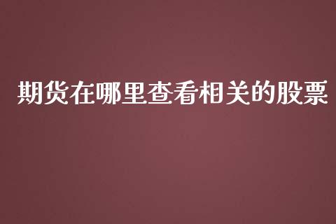 期货在哪里查看相关的股票_https://wap.langutaoci.com_货币市场_第1张