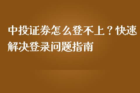 中投证券怎么登不上？快速解决登录问题指南_https://wap.langutaoci.com_期货行情_第1张