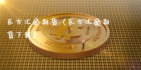 东方汇金期货（东方汇金期货下载）_https://wap.langutaoci.com_货币市场_第1张