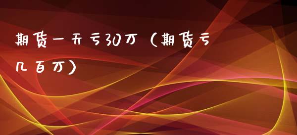 期货一天亏30万（期货亏几百万）_https://wap.langutaoci.com_金融服务_第1张