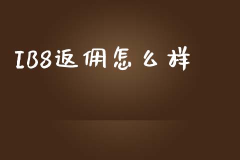 IB8返佣怎么样_https://wap.langutaoci.com_今日财经_第1张