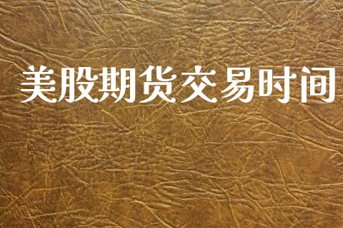 美股期货交易时间_https://wap.langutaoci.com_金融服务_第1张