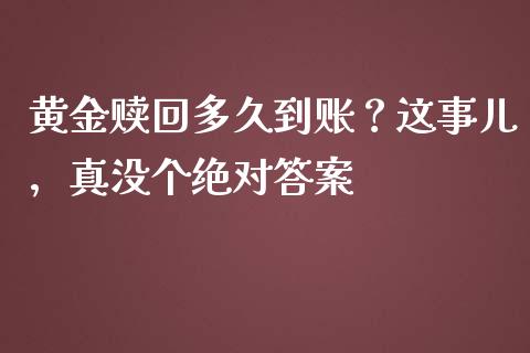 黄金赎回多久到账？这事儿，真没个绝对答案_https://wap.langutaoci.com_外汇论坛_第1张