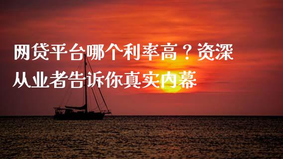 网贷平台哪个利率高？资深从业者告诉你真实内幕_https://wap.langutaoci.com_期货行情_第1张
