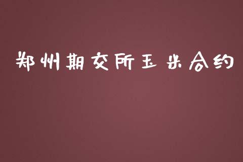 郑州期交所玉米合约_https://wap.langutaoci.com_今日财经_第1张