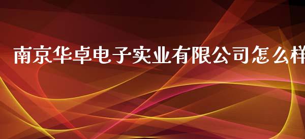 南京华卓电子实业有限公司怎么样_https://wap.langutaoci.com_外汇论坛_第1张