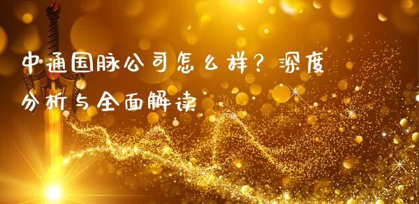 中通国脉公司怎么样？深度分析与全面解读_https://wap.langutaoci.com_外汇论坛_第1张