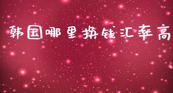 韩国哪里换钱汇率高_https://wap.langutaoci.com_外汇论坛_第1张