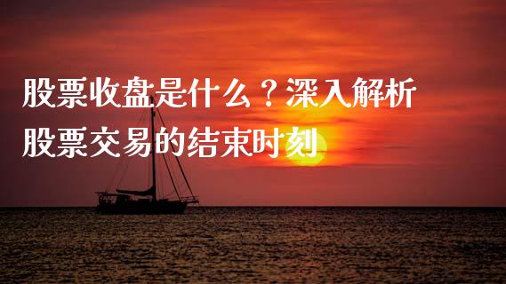 股票收盘是什么？深入解析股票交易的结束时刻_https://wap.langutaoci.com_货币市场_第1张