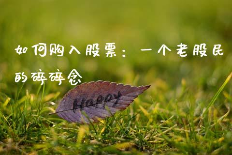 如何购入股票：一个老股民的碎碎念_https://wap.langutaoci.com_金融服务_第1张