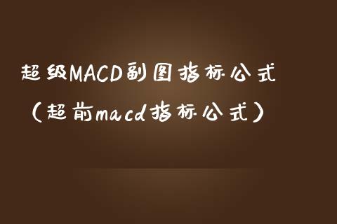 超级MACD副图指标公式（超前macd指标公式）_https://wap.langutaoci.com_外汇论坛_第1张