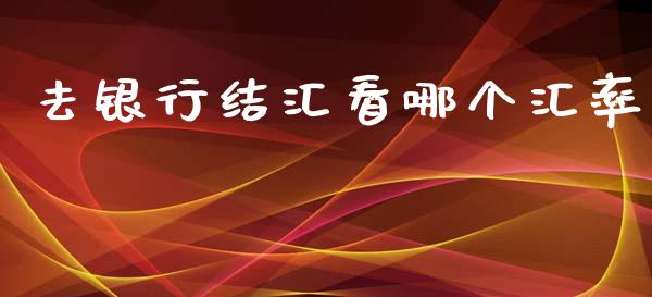 去银行结汇看哪个汇率_https://wap.langutaoci.com_债券基金_第1张