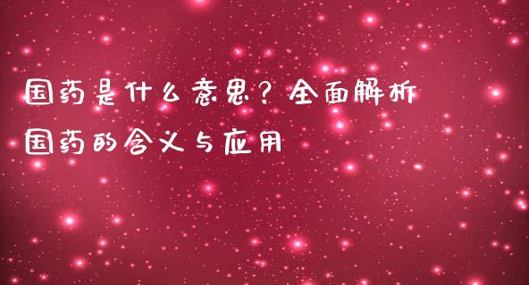 国药是什么意思？全面解析国药的含义与应用_https://wap.langutaoci.com_期货行情_第1张