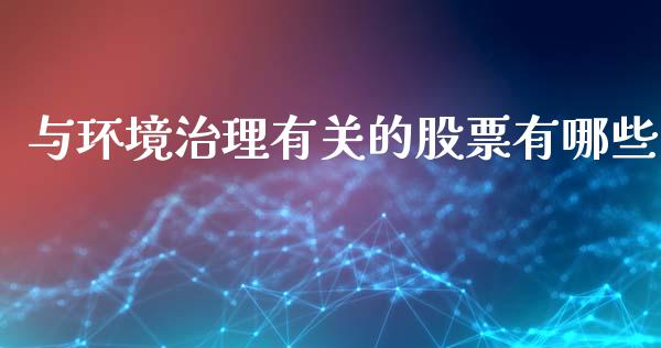 与环境治理有关的股票有哪些_https://wap.langutaoci.com_期货行情_第1张