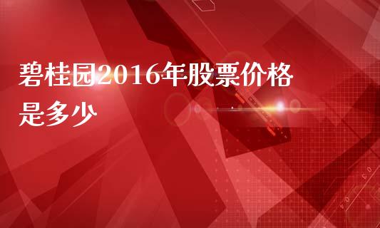 碧桂园2016年股票价格是多少_https://wap.langutaoci.com_期货行情_第1张