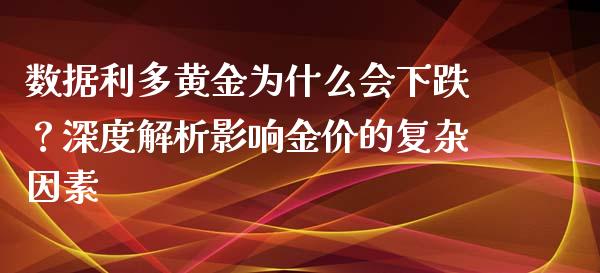 数据利多黄金为什么会下跌？深度解析影响金价的复杂因素_https://wap.langutaoci.com_金融服务_第1张