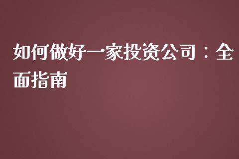 如何做好一家投资公司:全面指南_债券基金_第1张_今日财经_货币市场_期货行情_金融服务_外汇论坛_债券基金 如何做好一家投资公司:全面指南_https://wap.langutaoci.com_债券基金_第1张