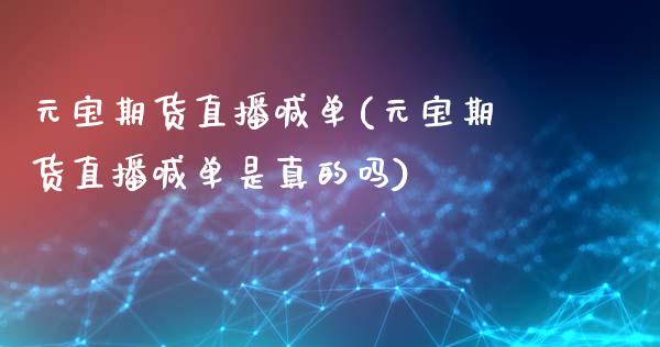 元宝期货直播喊单(元宝期货直播喊单是真的吗)_https://wap.langutaoci.com_今日财经_第1张