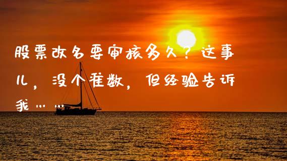股票改名要审核多久？这事儿，没个准数，但经验告诉我……_https://wap.langutaoci.com_外汇论坛_第1张