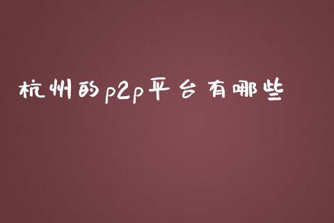 杭州的p2p平台有哪些_https://wap.langutaoci.com_债券基金_第1张