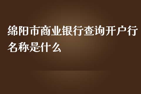 绵阳市商业银行查询开户行名称是什么_https://wap.langutaoci.com_货币市场_第1张