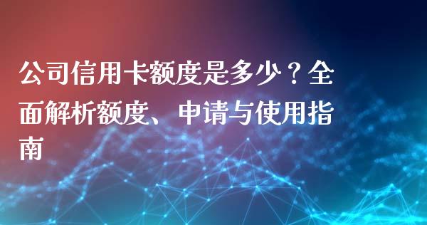 公司信用卡额度是多少？全面解析额度、申请与使用指南_https://wap.langutaoci.com_今日财经_第1张