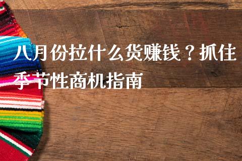 八月份拉什么货赚钱？抓住季节性商机指南_https://wap.langutaoci.com_货币市场_第1张