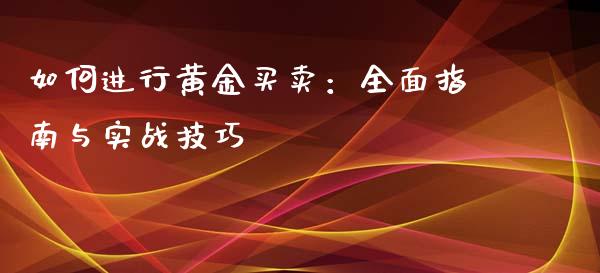 如何进行黄金买卖：全面指南与实战技巧_https://wap.langutaoci.com_债券基金_第1张