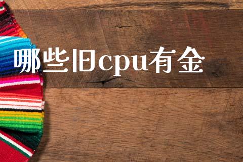 哪些旧cpu有金_https://wap.langutaoci.com_外汇论坛_第1张