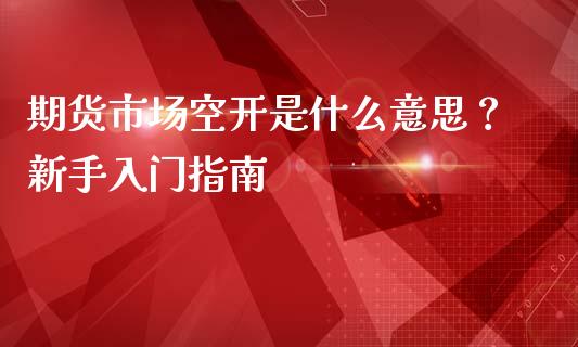 期货市场空开是什么意思？新手入门指南_https://wap.langutaoci.com_金融服务_第1张