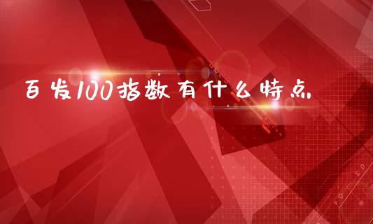 百发100指数有什么特点_https://wap.langutaoci.com_货币市场_第1张