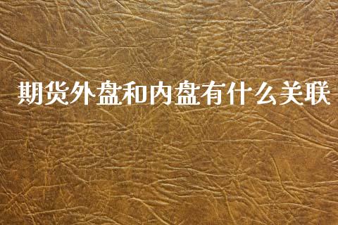 期货外盘和内盘有什么关联_https://wap.langutaoci.com_今日财经_第1张