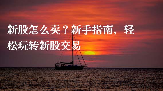 新股怎么卖?新手指南,轻松玩转新股交易_外汇论坛_第1张_今日财经_货币市场_期货行情_金融服务_外汇论坛_债券基金 新股怎么卖?新手指南,轻松玩转新股交易_https://wap.langutaoci.com_外汇论坛_第1张
