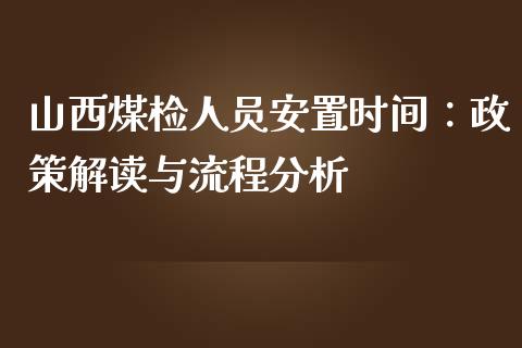 山西煤检人员安置时间：政策解读与流程分析_https://wap.langutaoci.com_债券基金_第1张
