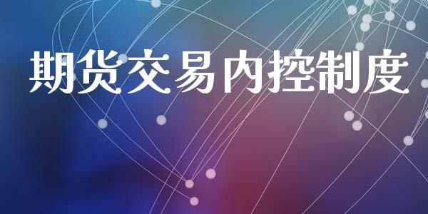 期货交易内控制度_https://wap.langutaoci.com_货币市场_第1张