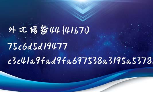 外汇储备44% 什么意思_https://wap.langutaoci.com_债券基金_第1张