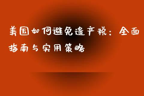 美国如何避免遗产税：全面指南与实用策略_https://wap.langutaoci.com_今日财经_第1张