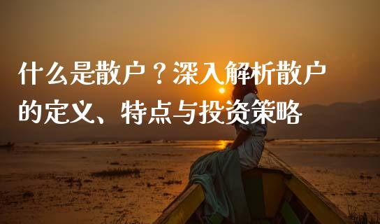 什么是散户？深入解析散户的定义、特点与投资策略_https://wap.langutaoci.com_期货行情_第1张