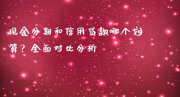现金分期和信用贷款哪个划算？全面对比分析_https://wap.langutaoci.com_债券基金_第1张