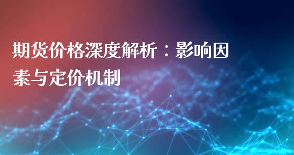 期货价格深度解析：影响因素与定价机制_https://wap.langutaoci.com_今日财经_第1张