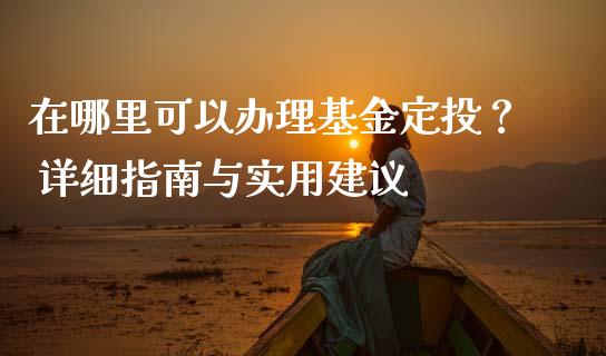 在哪里可以办理基金定投？ 详细指南与实用建议_https://wap.langutaoci.com_货币市场_第1张