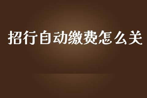 招行自动缴费怎么关_https://wap.langutaoci.com_今日财经_第1张