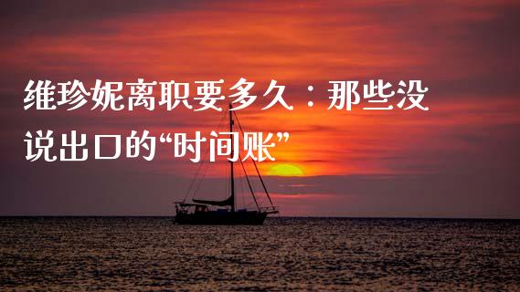 维珍妮离职要多久：那些没说出口的“时间账”_https://wap.langutaoci.com_金融服务_第1张