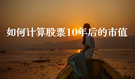 如何计算股票10年后的市值_https://wap.langutaoci.com_外汇论坛_第1张