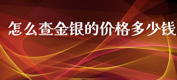 怎么查金银的价格多少钱_https://wap.langutaoci.com_外汇论坛_第1张