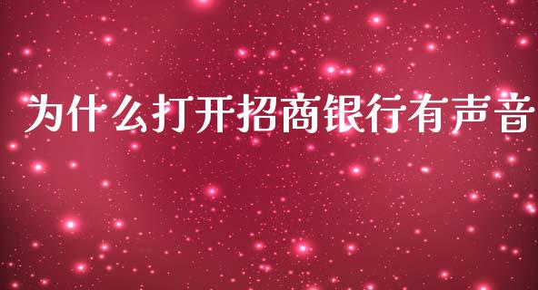 为什么打开招商银行有声音_https://wap.langutaoci.com_期货行情_第1张