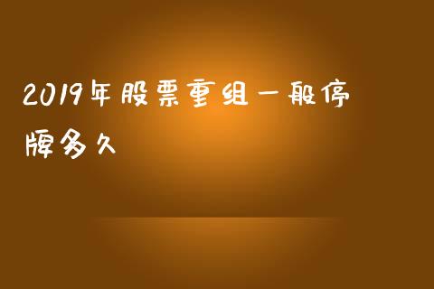 2019年股票重组一般停牌多久_https://wap.langutaoci.com_债券基金_第1张