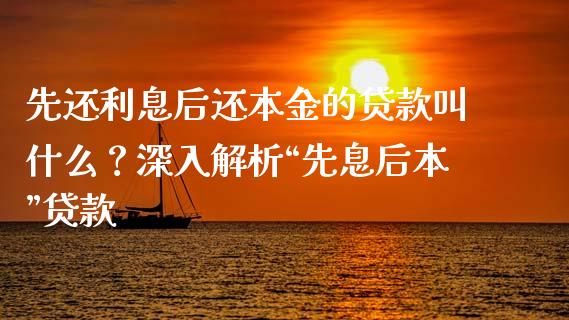 先还利息后还本金的贷款叫什么？深入解析“先息后本”贷款_https://wap.langutaoci.com_今日财经_第1张