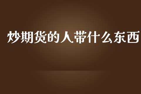 炒期货的人带什么东西_https://wap.langutaoci.com_今日财经_第1张