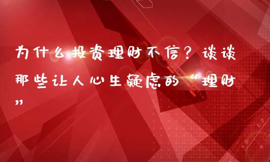 为什么投资理财不信？谈谈那些让人心生疑虑的“理财”_https://wap.langutaoci.com_期货行情_第1张